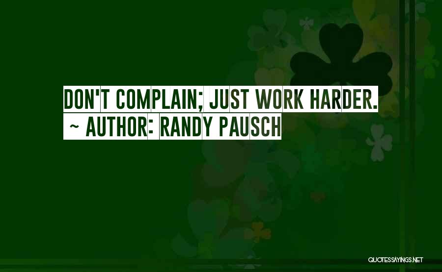Randy Pausch Quotes: Don't Complain; Just Work Harder.