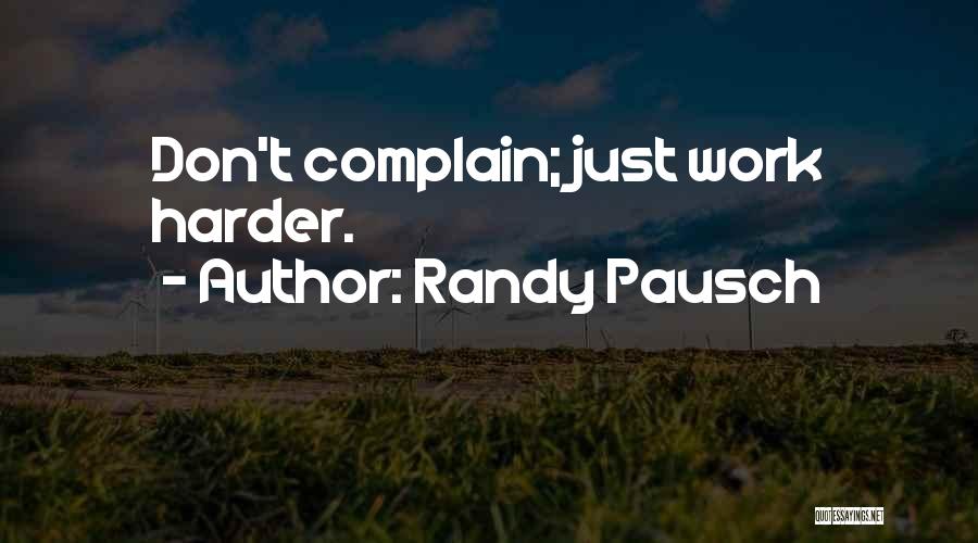 Randy Pausch Quotes: Don't Complain; Just Work Harder.