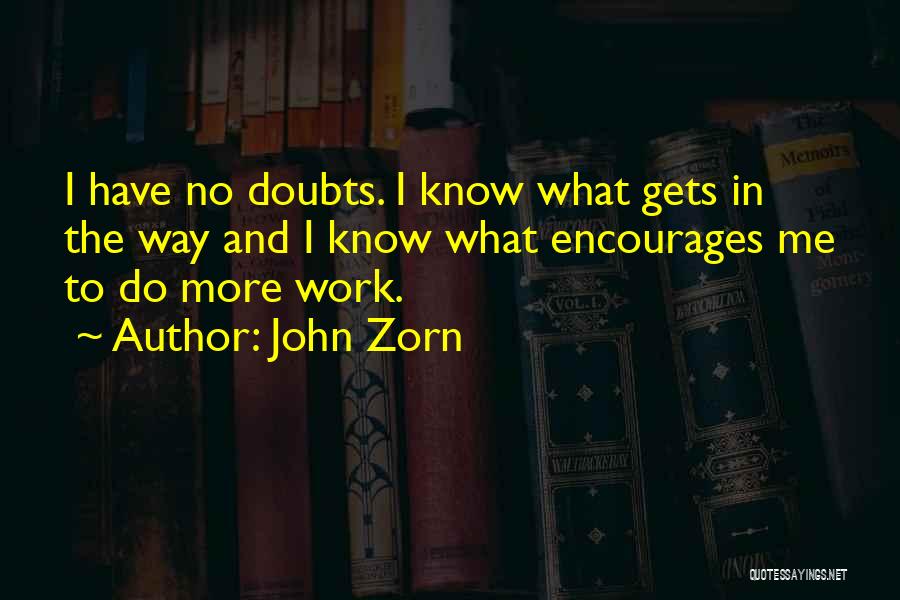 John Zorn Quotes: I Have No Doubts. I Know What Gets In The Way And I Know What Encourages Me To Do More