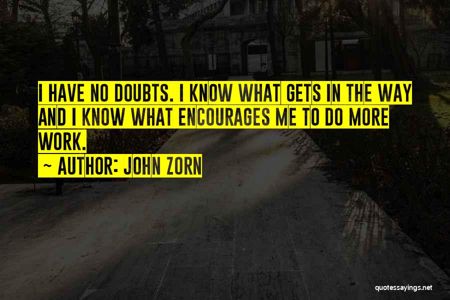 John Zorn Quotes: I Have No Doubts. I Know What Gets In The Way And I Know What Encourages Me To Do More