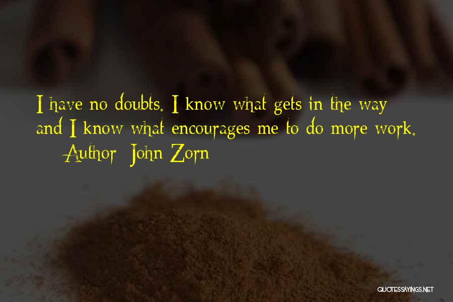 John Zorn Quotes: I Have No Doubts. I Know What Gets In The Way And I Know What Encourages Me To Do More