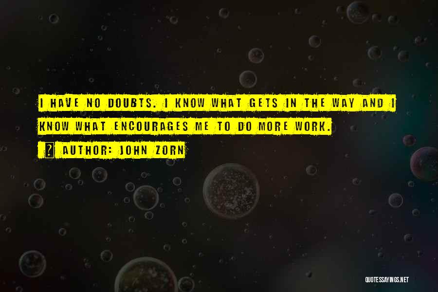 John Zorn Quotes: I Have No Doubts. I Know What Gets In The Way And I Know What Encourages Me To Do More