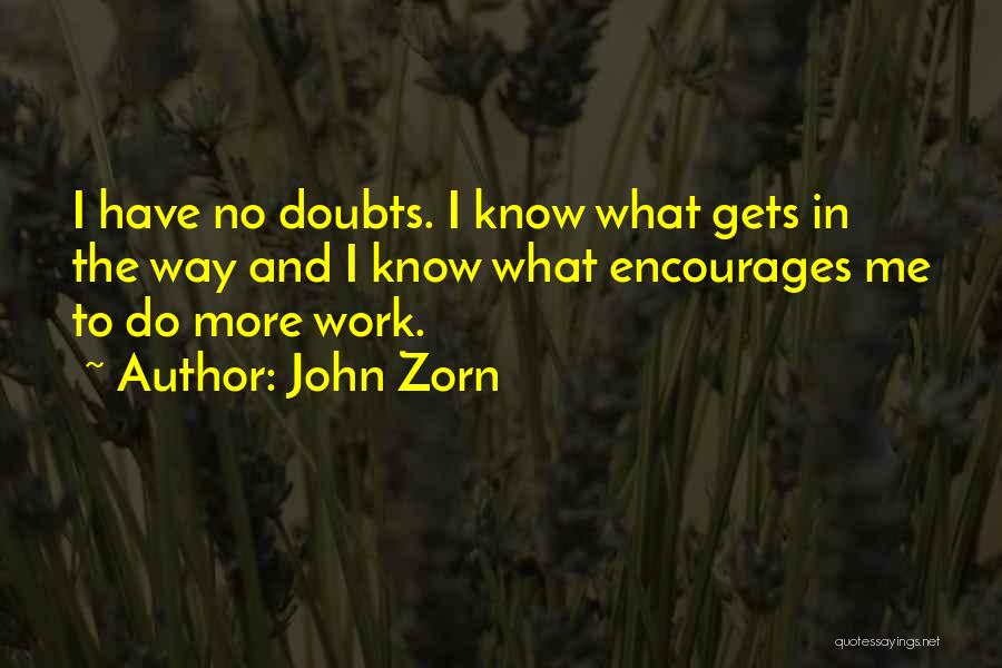 John Zorn Quotes: I Have No Doubts. I Know What Gets In The Way And I Know What Encourages Me To Do More