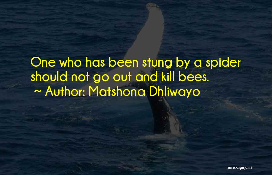 Matshona Dhliwayo Quotes: One Who Has Been Stung By A Spider Should Not Go Out And Kill Bees.