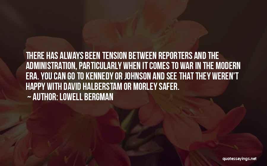 Lowell Bergman Quotes: There Has Always Been Tension Between Reporters And The Administration, Particularly When It Comes To War In The Modern Era.