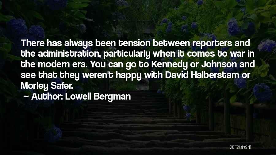 Lowell Bergman Quotes: There Has Always Been Tension Between Reporters And The Administration, Particularly When It Comes To War In The Modern Era.