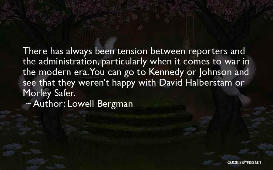 Lowell Bergman Quotes: There Has Always Been Tension Between Reporters And The Administration, Particularly When It Comes To War In The Modern Era.