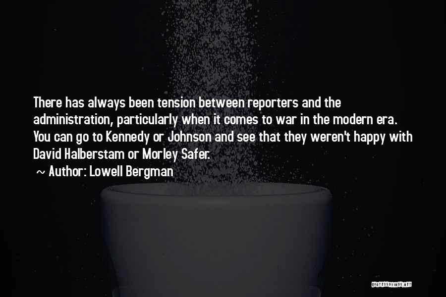 Lowell Bergman Quotes: There Has Always Been Tension Between Reporters And The Administration, Particularly When It Comes To War In The Modern Era.