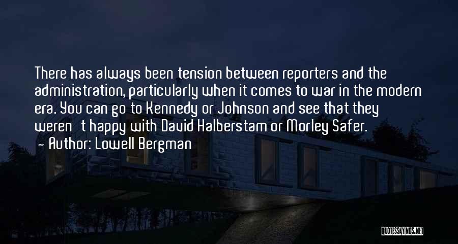 Lowell Bergman Quotes: There Has Always Been Tension Between Reporters And The Administration, Particularly When It Comes To War In The Modern Era.