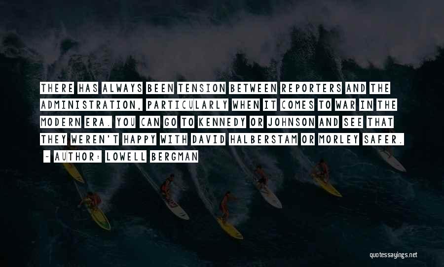Lowell Bergman Quotes: There Has Always Been Tension Between Reporters And The Administration, Particularly When It Comes To War In The Modern Era.