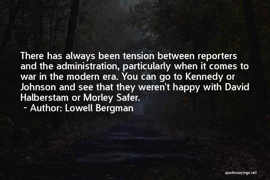 Lowell Bergman Quotes: There Has Always Been Tension Between Reporters And The Administration, Particularly When It Comes To War In The Modern Era.