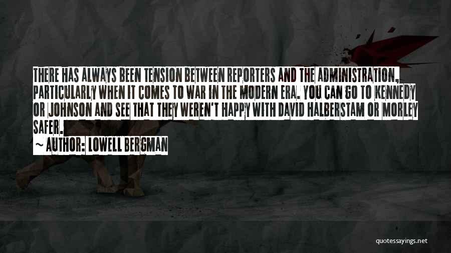 Lowell Bergman Quotes: There Has Always Been Tension Between Reporters And The Administration, Particularly When It Comes To War In The Modern Era.