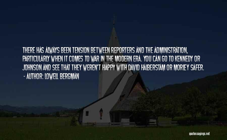 Lowell Bergman Quotes: There Has Always Been Tension Between Reporters And The Administration, Particularly When It Comes To War In The Modern Era.