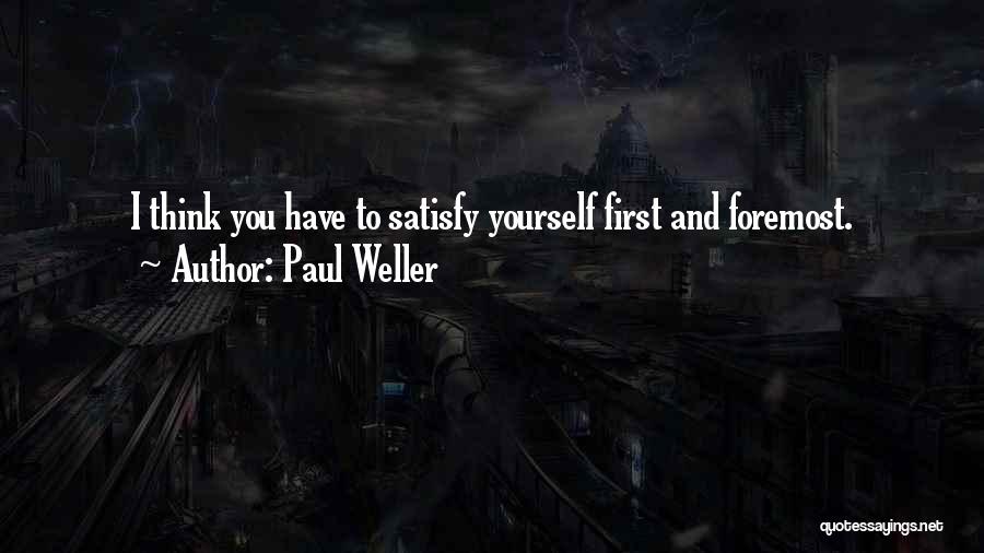 Paul Weller Quotes: I Think You Have To Satisfy Yourself First And Foremost.