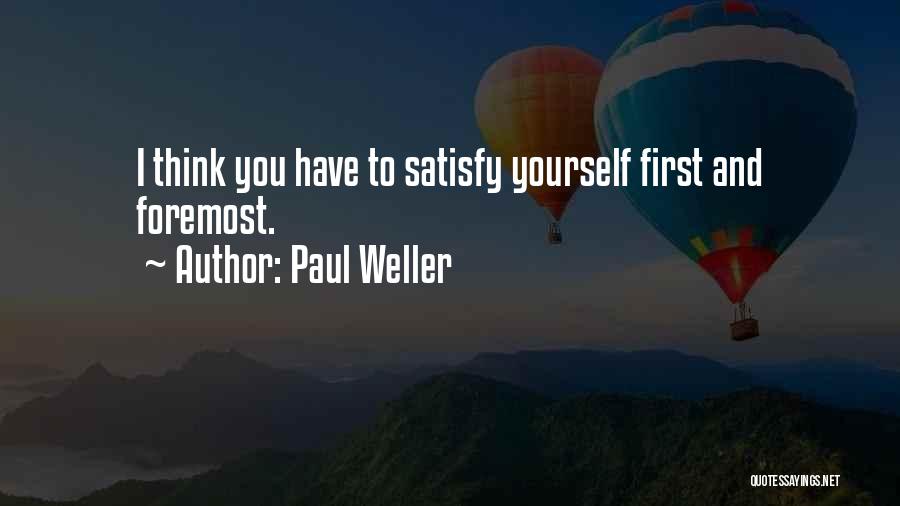 Paul Weller Quotes: I Think You Have To Satisfy Yourself First And Foremost.