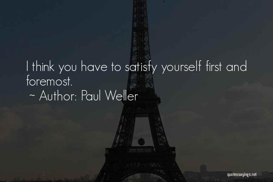 Paul Weller Quotes: I Think You Have To Satisfy Yourself First And Foremost.