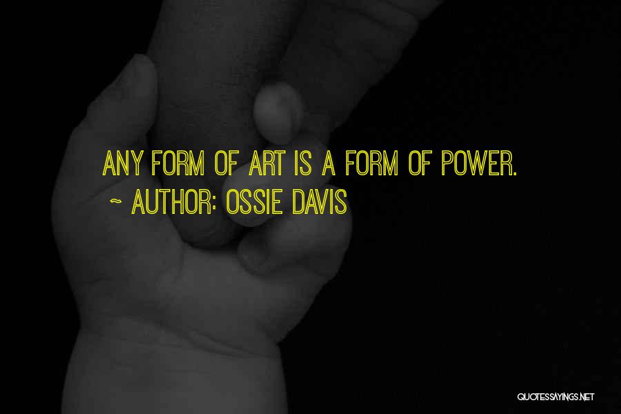 Ossie Davis Quotes: Any Form Of Art Is A Form Of Power.