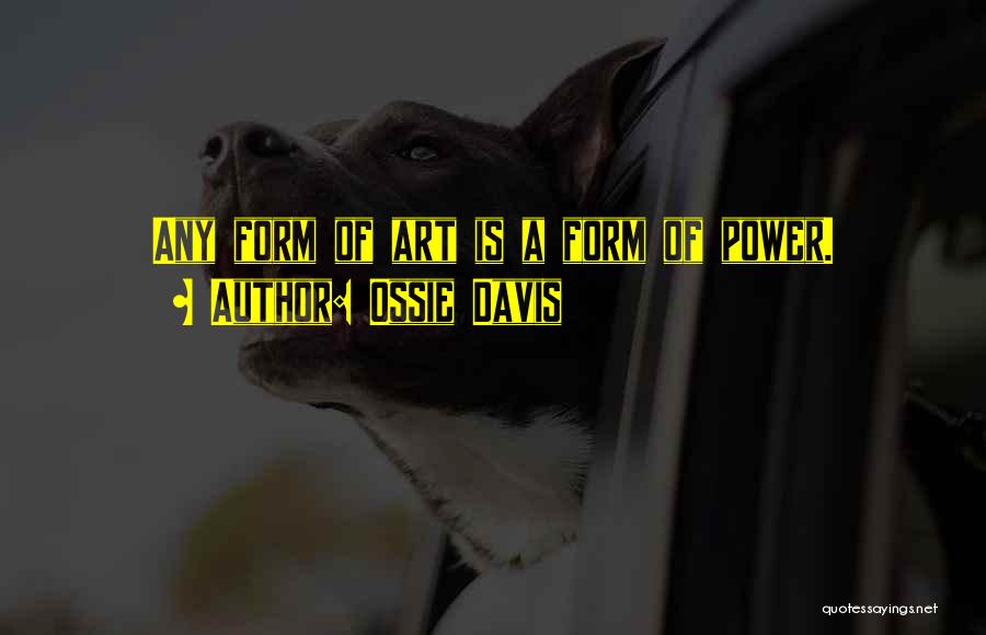 Ossie Davis Quotes: Any Form Of Art Is A Form Of Power.