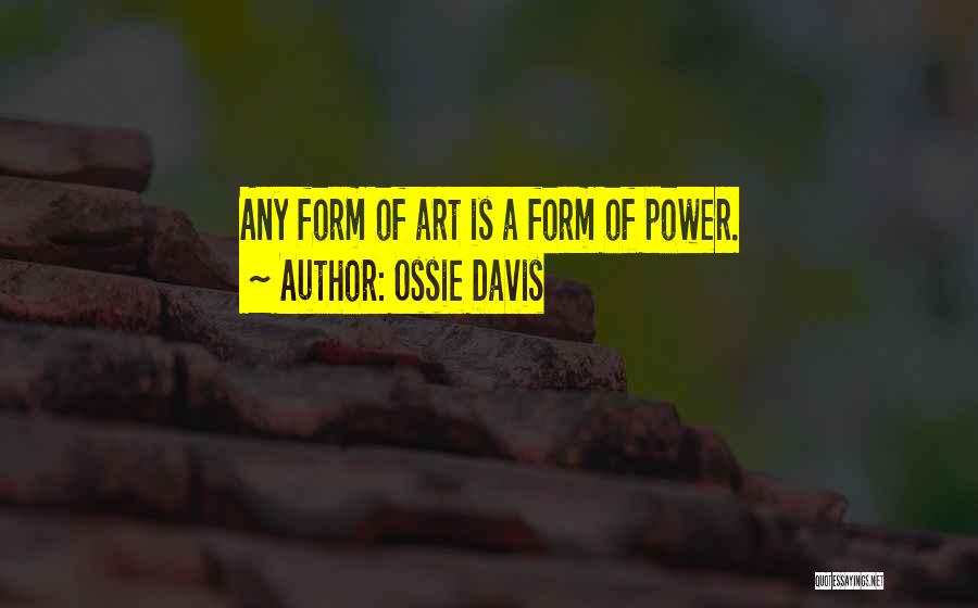 Ossie Davis Quotes: Any Form Of Art Is A Form Of Power.