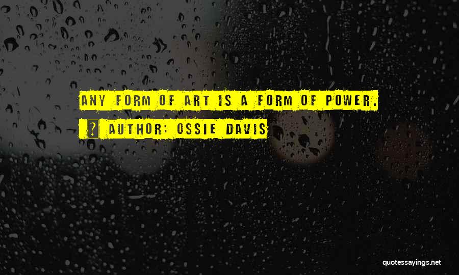 Ossie Davis Quotes: Any Form Of Art Is A Form Of Power.