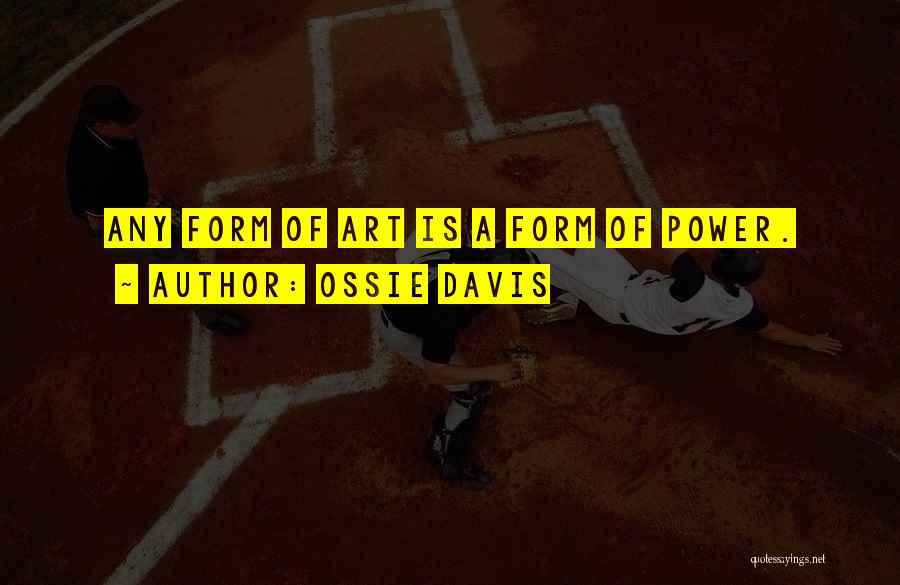 Ossie Davis Quotes: Any Form Of Art Is A Form Of Power.
