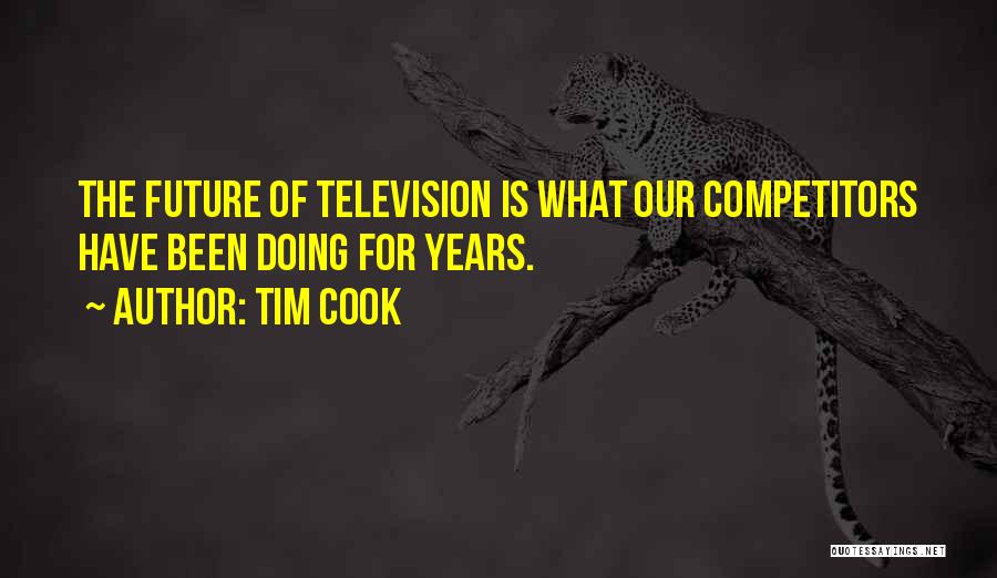 Tim Cook Quotes: The Future Of Television Is What Our Competitors Have Been Doing For Years.