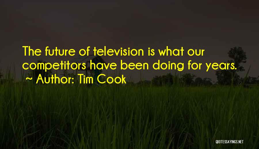 Tim Cook Quotes: The Future Of Television Is What Our Competitors Have Been Doing For Years.