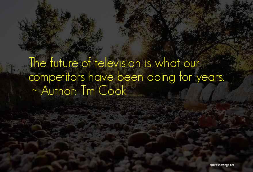 Tim Cook Quotes: The Future Of Television Is What Our Competitors Have Been Doing For Years.