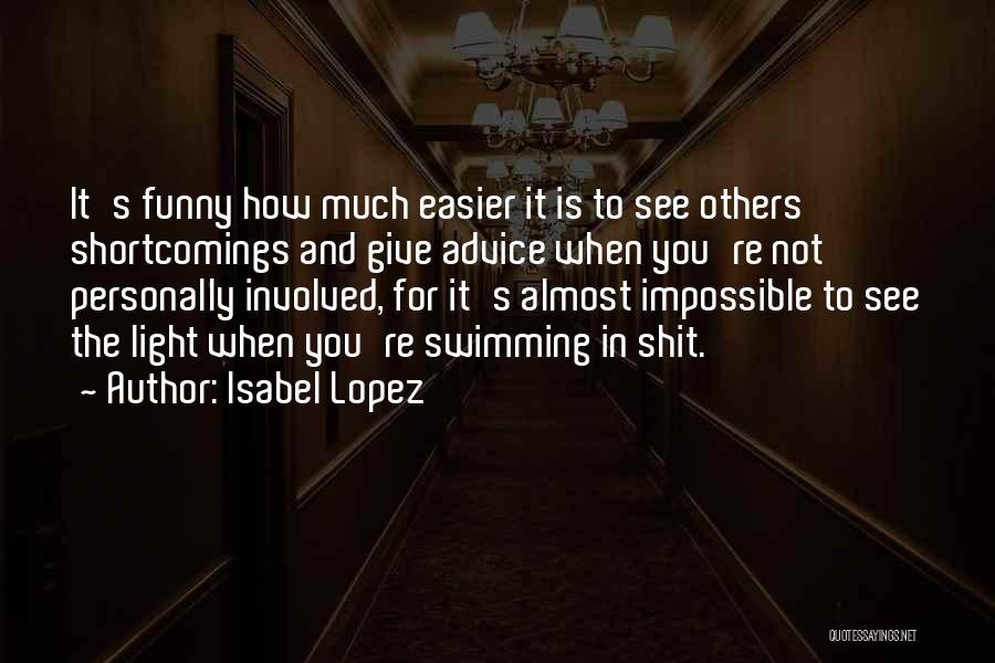 Isabel Lopez Quotes: It's Funny How Much Easier It Is To See Others' Shortcomings And Give Advice When You're Not Personally Involved, For