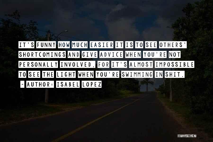 Isabel Lopez Quotes: It's Funny How Much Easier It Is To See Others' Shortcomings And Give Advice When You're Not Personally Involved, For