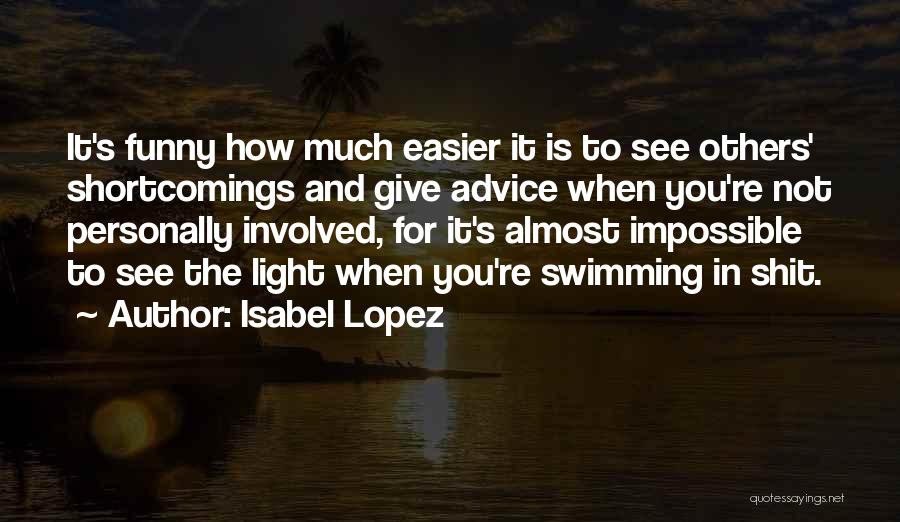 Isabel Lopez Quotes: It's Funny How Much Easier It Is To See Others' Shortcomings And Give Advice When You're Not Personally Involved, For