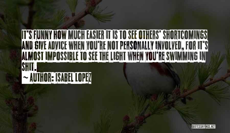 Isabel Lopez Quotes: It's Funny How Much Easier It Is To See Others' Shortcomings And Give Advice When You're Not Personally Involved, For