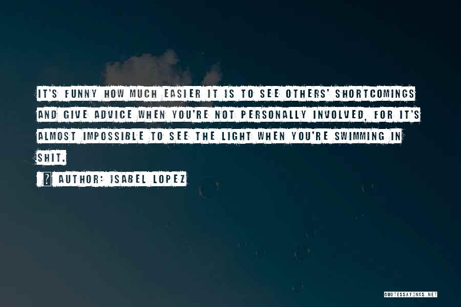 Isabel Lopez Quotes: It's Funny How Much Easier It Is To See Others' Shortcomings And Give Advice When You're Not Personally Involved, For