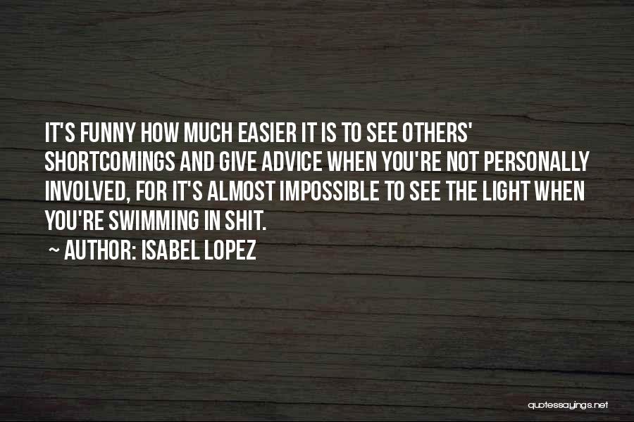 Isabel Lopez Quotes: It's Funny How Much Easier It Is To See Others' Shortcomings And Give Advice When You're Not Personally Involved, For