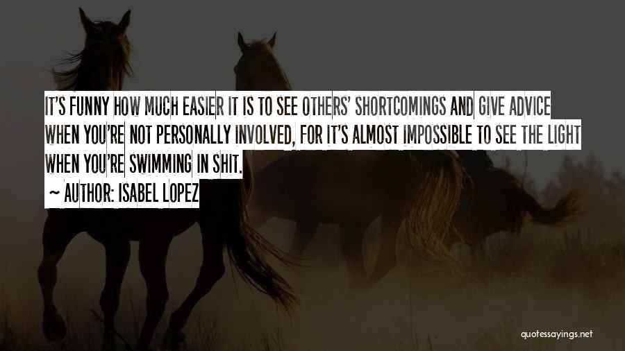 Isabel Lopez Quotes: It's Funny How Much Easier It Is To See Others' Shortcomings And Give Advice When You're Not Personally Involved, For