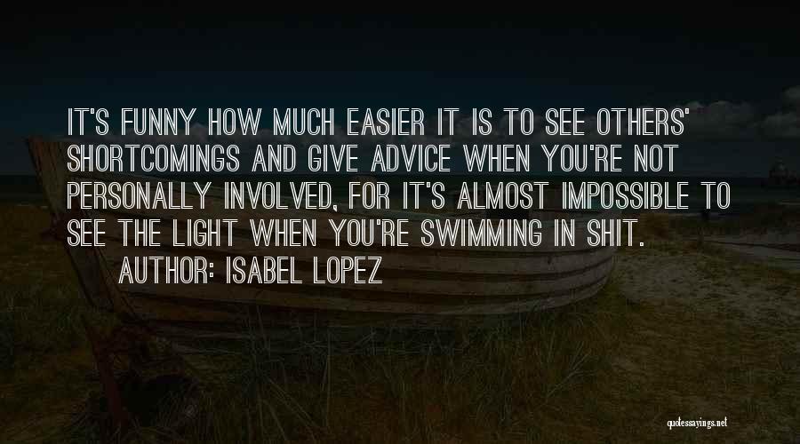 Isabel Lopez Quotes: It's Funny How Much Easier It Is To See Others' Shortcomings And Give Advice When You're Not Personally Involved, For