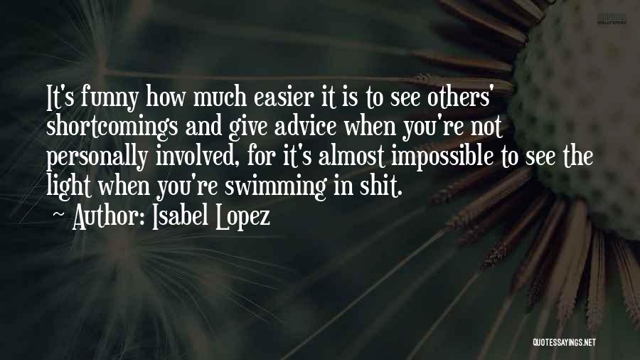 Isabel Lopez Quotes: It's Funny How Much Easier It Is To See Others' Shortcomings And Give Advice When You're Not Personally Involved, For