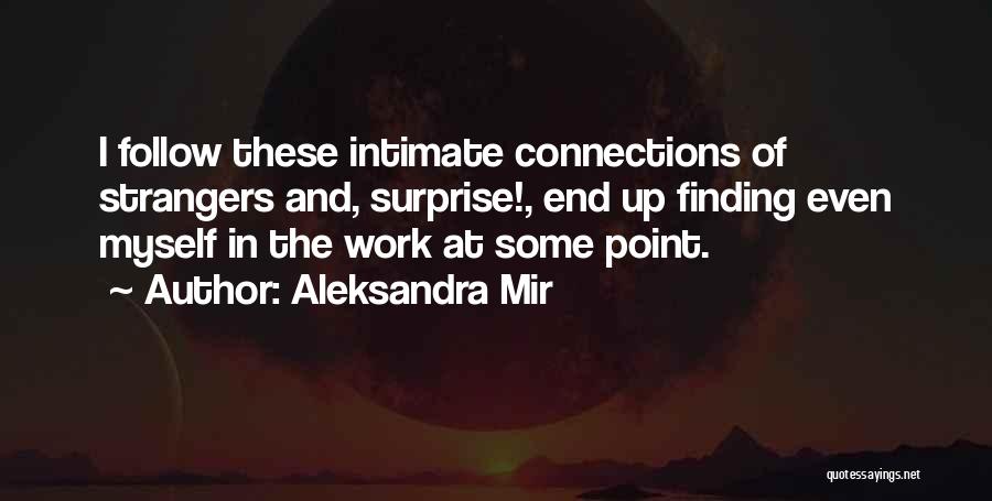 Aleksandra Mir Quotes: I Follow These Intimate Connections Of Strangers And, Surprise!, End Up Finding Even Myself In The Work At Some Point.