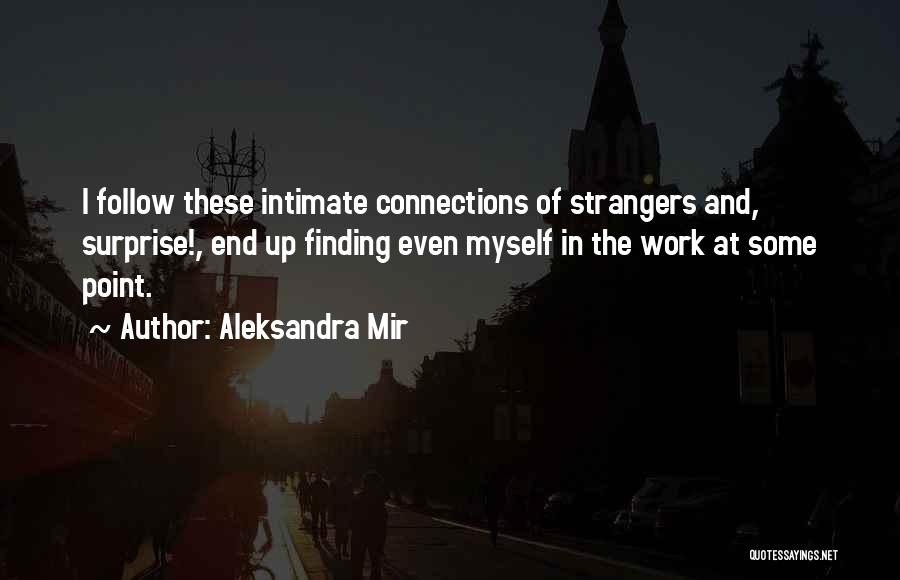 Aleksandra Mir Quotes: I Follow These Intimate Connections Of Strangers And, Surprise!, End Up Finding Even Myself In The Work At Some Point.