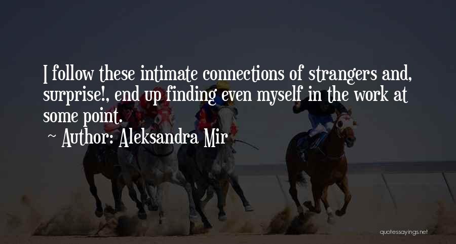 Aleksandra Mir Quotes: I Follow These Intimate Connections Of Strangers And, Surprise!, End Up Finding Even Myself In The Work At Some Point.