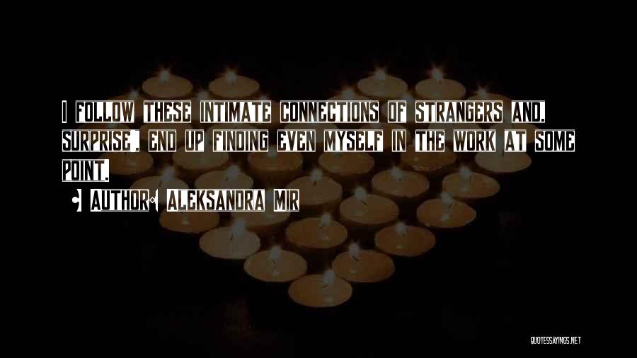 Aleksandra Mir Quotes: I Follow These Intimate Connections Of Strangers And, Surprise!, End Up Finding Even Myself In The Work At Some Point.