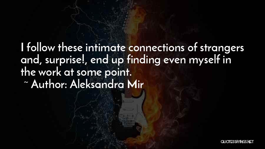 Aleksandra Mir Quotes: I Follow These Intimate Connections Of Strangers And, Surprise!, End Up Finding Even Myself In The Work At Some Point.