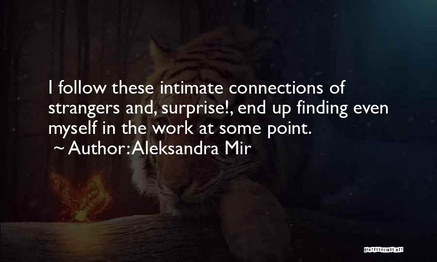 Aleksandra Mir Quotes: I Follow These Intimate Connections Of Strangers And, Surprise!, End Up Finding Even Myself In The Work At Some Point.