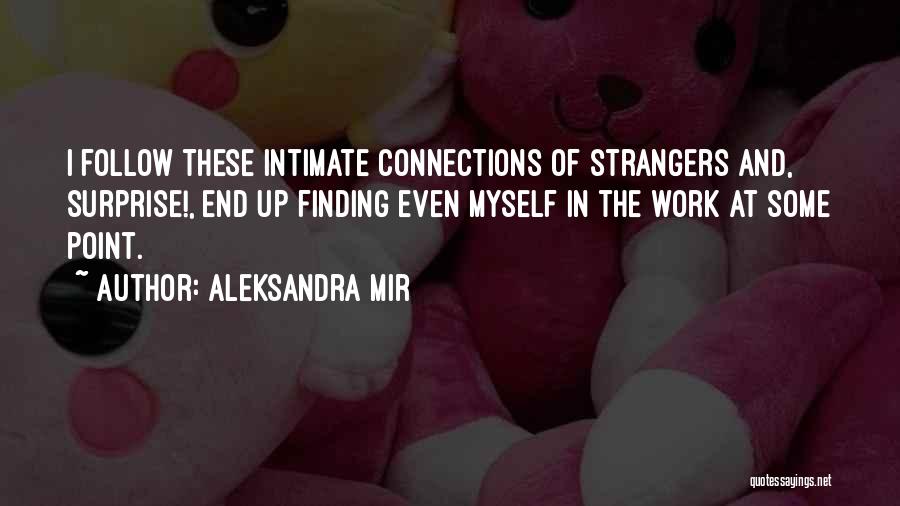 Aleksandra Mir Quotes: I Follow These Intimate Connections Of Strangers And, Surprise!, End Up Finding Even Myself In The Work At Some Point.