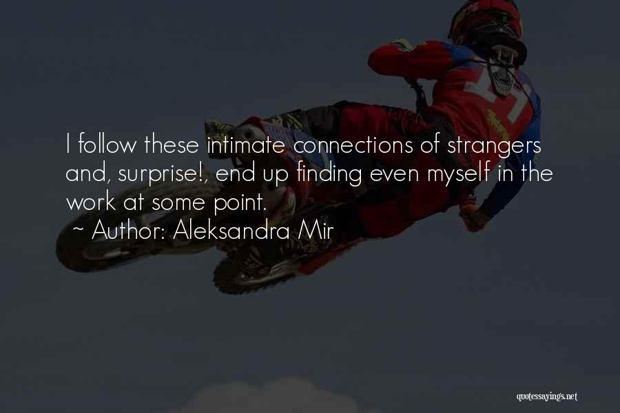 Aleksandra Mir Quotes: I Follow These Intimate Connections Of Strangers And, Surprise!, End Up Finding Even Myself In The Work At Some Point.