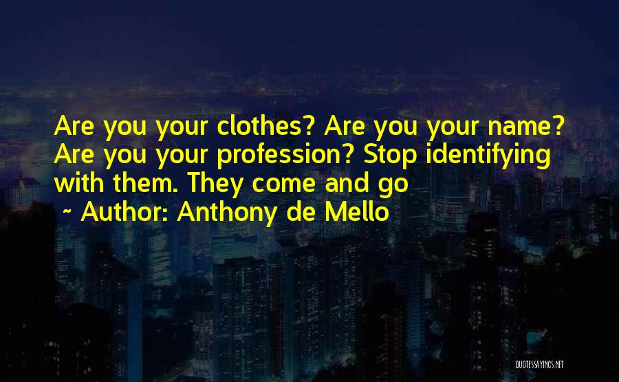 Anthony De Mello Quotes: Are You Your Clothes? Are You Your Name? Are You Your Profession? Stop Identifying With Them. They Come And Go