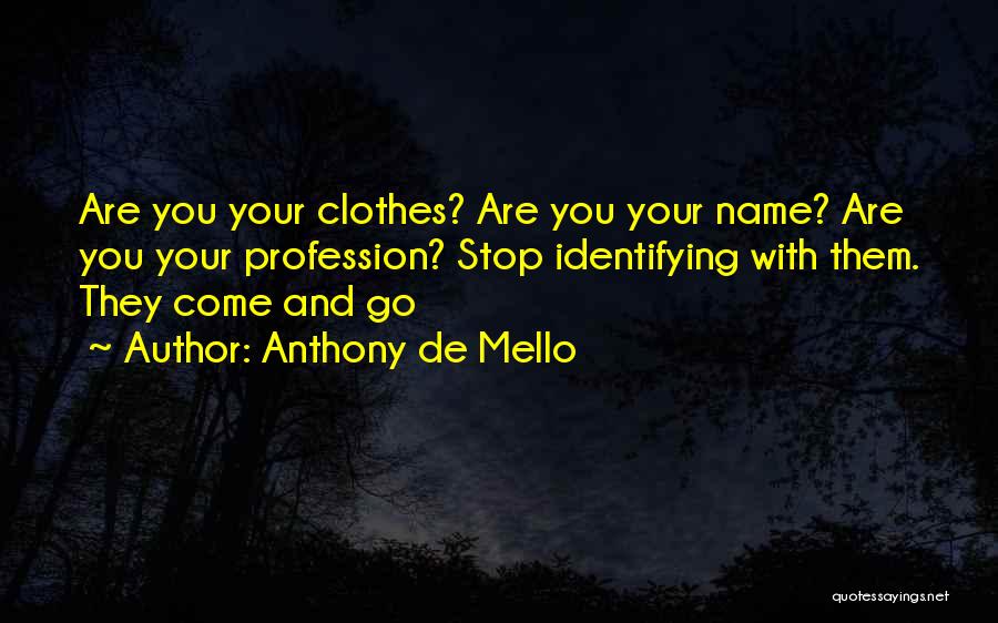 Anthony De Mello Quotes: Are You Your Clothes? Are You Your Name? Are You Your Profession? Stop Identifying With Them. They Come And Go