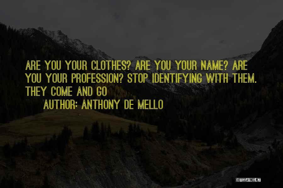 Anthony De Mello Quotes: Are You Your Clothes? Are You Your Name? Are You Your Profession? Stop Identifying With Them. They Come And Go