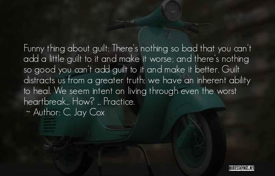 C. Jay Cox Quotes: Funny Thing About Guilt: There's Nothing So Bad That You Can't Add A Little Guilt To It And Make It