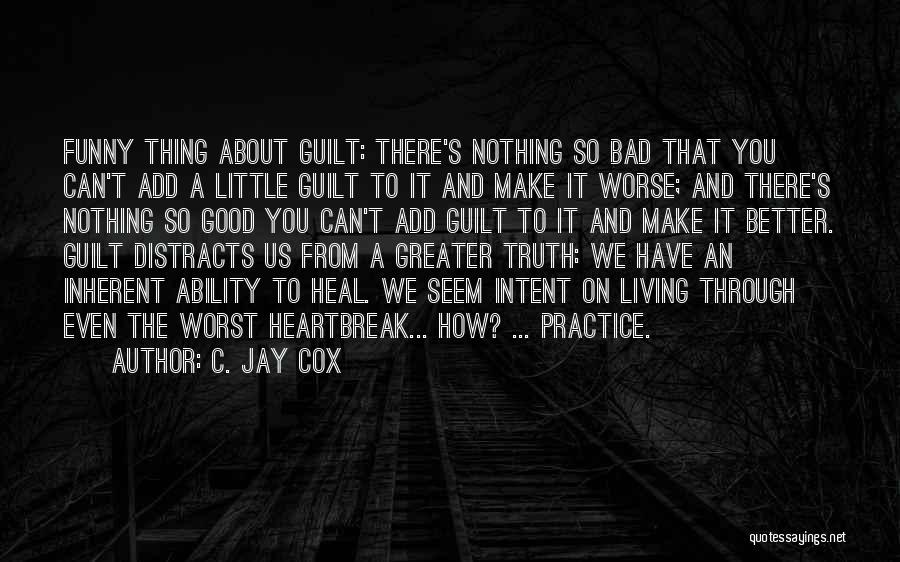C. Jay Cox Quotes: Funny Thing About Guilt: There's Nothing So Bad That You Can't Add A Little Guilt To It And Make It